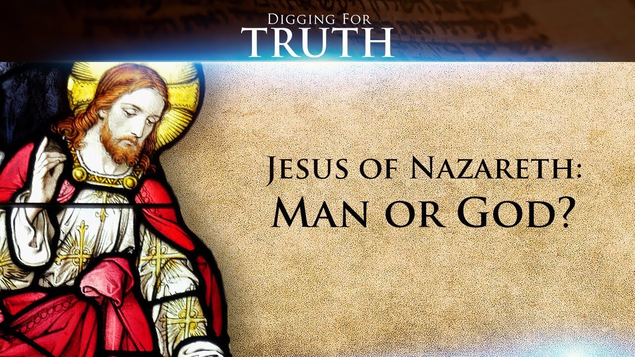 Digging for Truth-Episode 56: Jesus of Nazareth: Man or God?