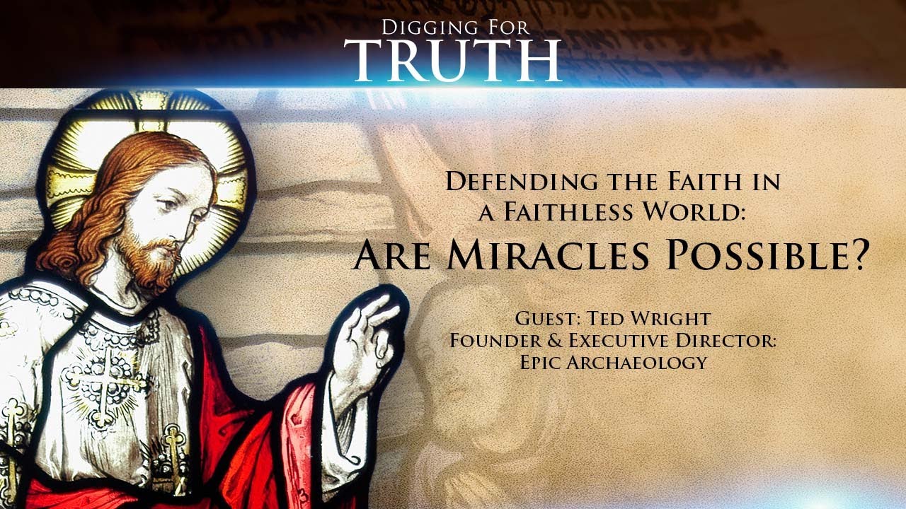 Digging for Truth Episode 102: Defending the Faith in A Faithless World-Are Miracles Possible?