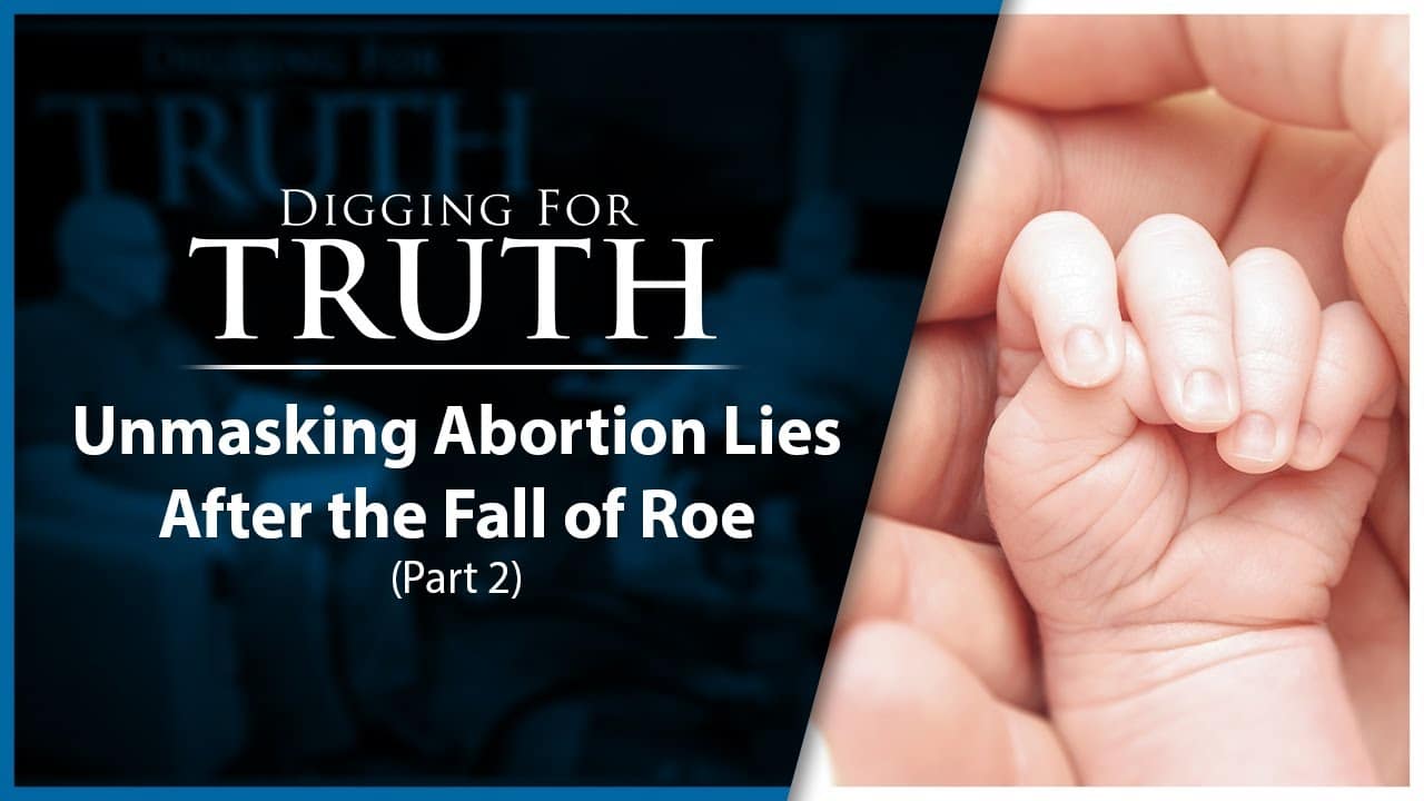 Unmasking Abortion Lies after the Fall of Roe (Part Two): Digging for Truth Episode 180